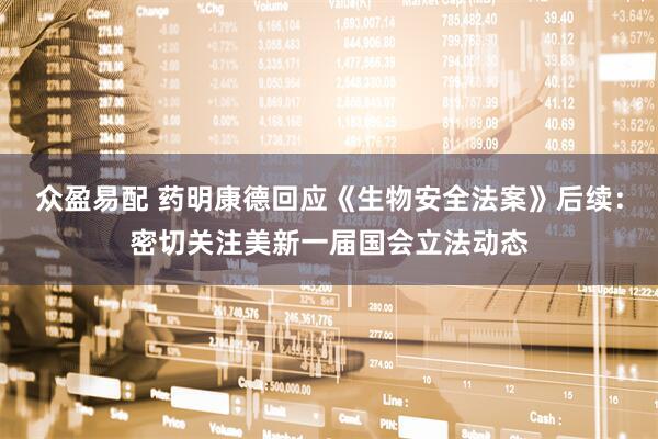 众盈易配 药明康德回应《生物安全法案》后续：密切关注美新一届国会立法动态