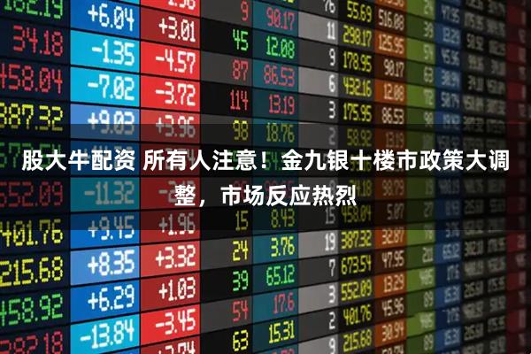 股大牛配资 所有人注意！金九银十楼市政策大调整，市场反应热烈