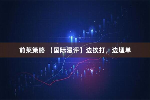 前莱策略 【国际漫评】边挨打，边埋单