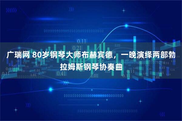 广瑞网 80岁钢琴大师布赫宾德，一晚演绎两部勃拉姆斯钢琴协奏曲